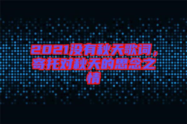 2021沒有秋天歌詞，寄托對秋天的思念之情