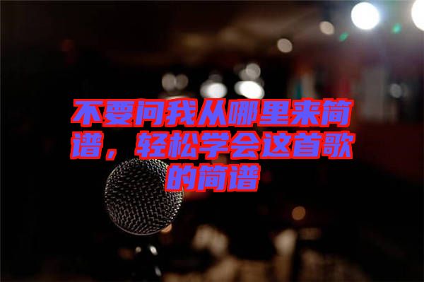不要問(wèn)我從哪里來(lái)簡(jiǎn)譜，輕松學(xué)會(huì)這首歌的簡(jiǎn)譜