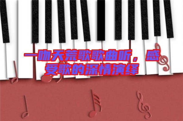 一吻天荒歌歌曲聽，感受歌的深情演繹
