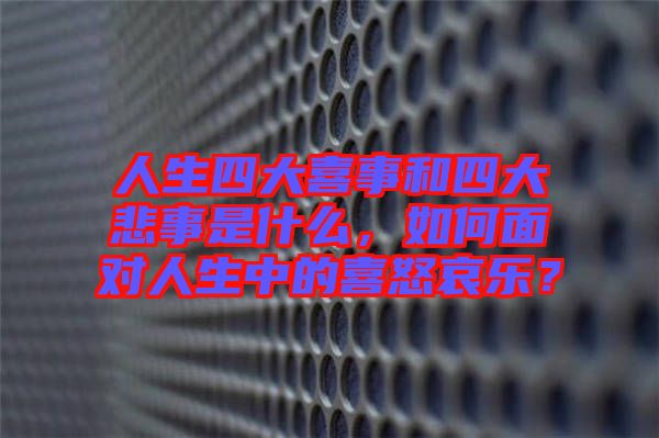 人生四大喜事和四大悲事是什么，如何面對人生中的喜怒哀樂？