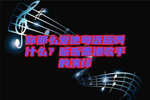 你那么愛(ài)他粵語(yǔ)版叫什么？聽(tīng)聽(tīng)香港歌手的演繹