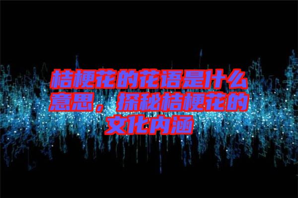 桔?；ǖ幕ㄕZ是什么意思，探秘桔?；ǖ奈幕瘍?nèi)涵