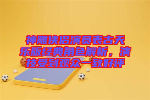 神雕俠侶演員表古天樂版經(jīng)典角色解析，演技受到觀眾一致好評