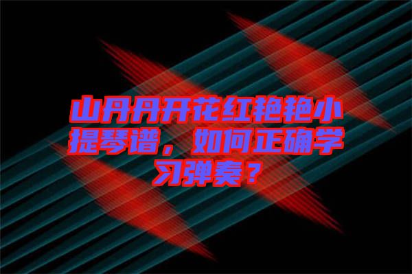山丹丹開花紅艷艷小提琴譜，如何正確學習彈奏？