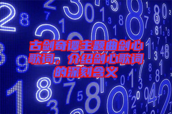 古劍奇譚主題曲劍心歌詞，介紹劍心歌詞的深刻含義