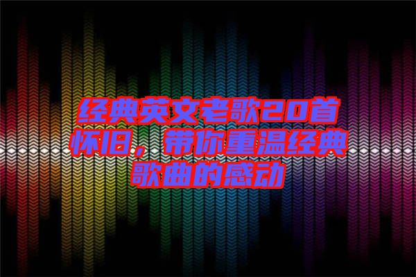 經(jīng)典英文老歌20首懷舊，帶你重溫經(jīng)典歌曲的感動(dòng)