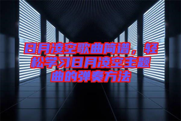 日月凌空歌曲簡(jiǎn)譜，輕松學(xué)習(xí)日月凌空主題曲的彈奏方法