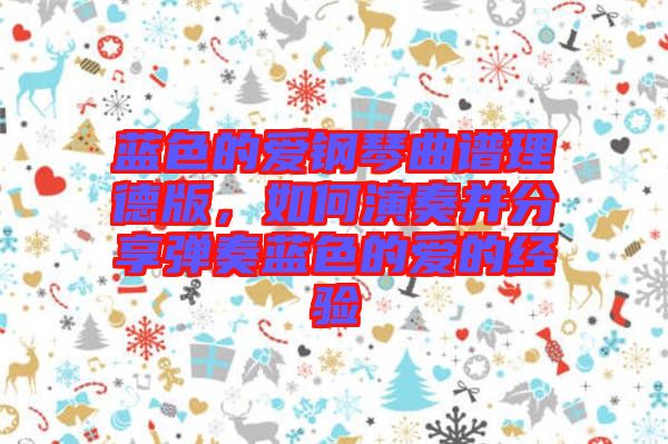 藍色的愛鋼琴曲譜理德版，如何演奏并分享彈奏藍色的愛的經驗