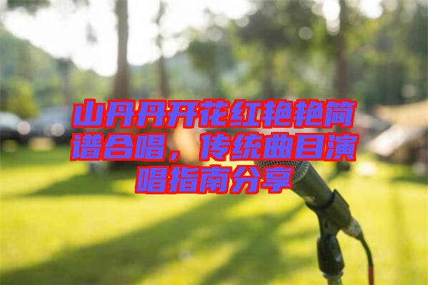 山丹丹開花紅艷艷簡(jiǎn)譜合唱，傳統(tǒng)曲目演唱指南分享