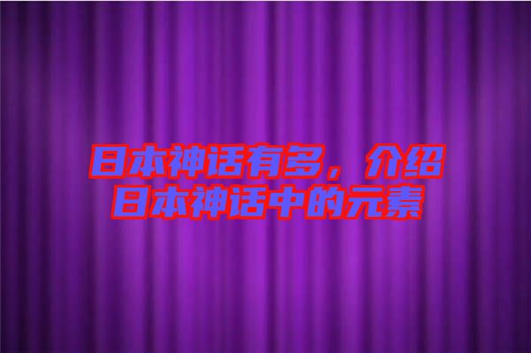 日本神話有多，介紹日本神話中的元素