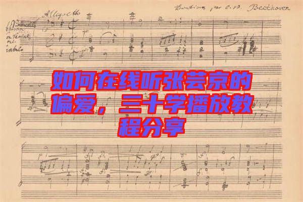 如何在線(xiàn)聽(tīng)張蕓京的偏愛(ài)，三十學(xué)播放教程分享