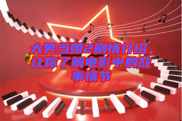 大男當(dāng)婚2劇情介紹，讓你了解電影中的故事情節(jié)