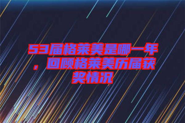 53屆格萊美是哪一年，回顧格萊美歷屆獲獎(jiǎng)情況