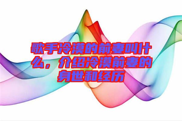 歌手冷漠的前妻叫什么，介紹冷漠前妻的身世和經(jīng)歷