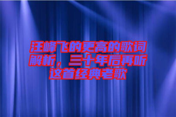 汪峰飛的更高的歌詞解析，三十年后再聽這首經(jīng)典老歌