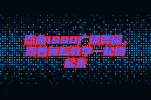 戀曲1990廣場(chǎng)舞版，跟著舞蹈教學(xué)一起燃起來