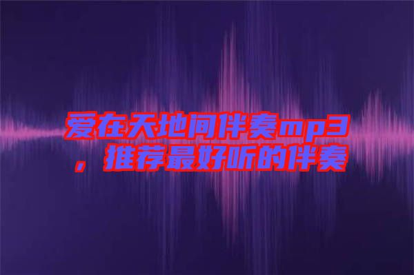 愛在天地間伴奏mp3，推薦最好聽的伴奏