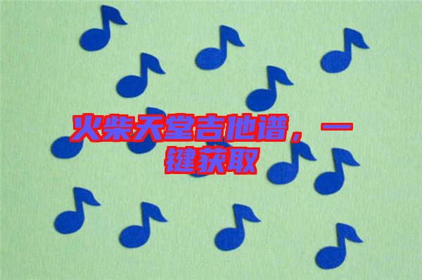 火柴天堂吉他譜，一鍵獲取