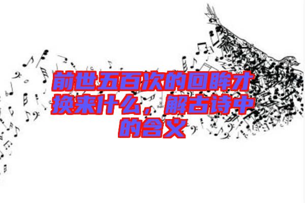 前世五百次的回眸才換來(lái)什么，解古詩(shī)中的含義