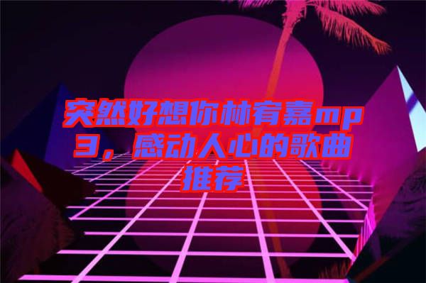 突然好想你林宥嘉mp3，感動(dòng)人心的歌曲推薦