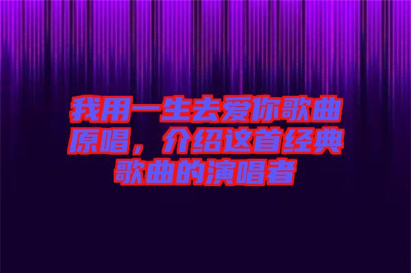 我用一生去愛你歌曲原唱，介紹這首經(jīng)典歌曲的演唱者