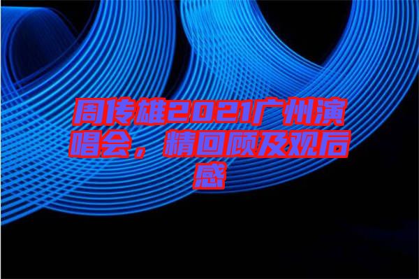 周傳雄2021廣州演唱會(huì)，精回顧及觀后感