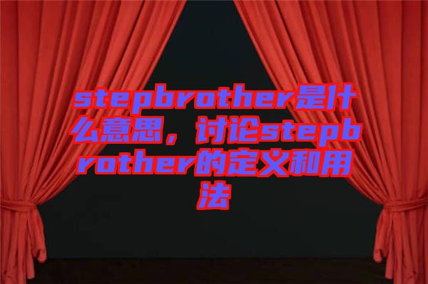 stepbrother是什么意思，討論stepbrother的定義和用法