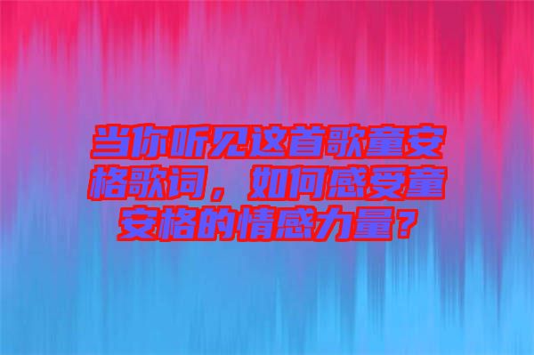當(dāng)你聽見這首歌童安格歌詞，如何感受童安格的情感力量？