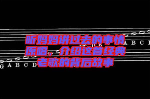 聽媽媽講過去的事情原唱，介紹這首經(jīng)典老歌的背后故事