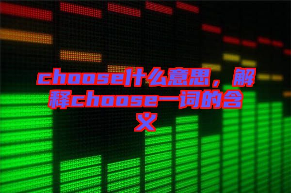 choose什么意思，解釋choose一詞的含義
