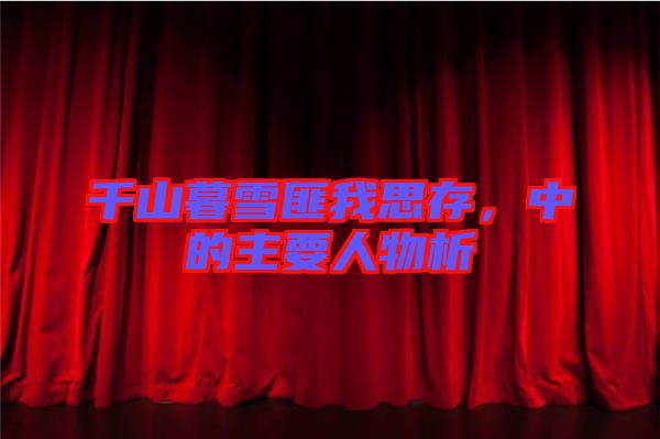 千山暮雪匪我思存，中的主要人物析