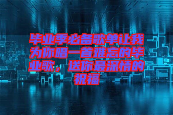 畢業(yè)季必備歌單讓我為你唱一首難忘的畢業(yè)歌，送你最深情的祝福