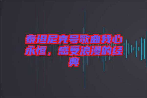 泰坦尼克號歌曲我心永恒，感受浪漫的經(jīng)典