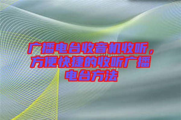 廣播電臺收音機收聽，方便快捷的收聽廣播電臺方法