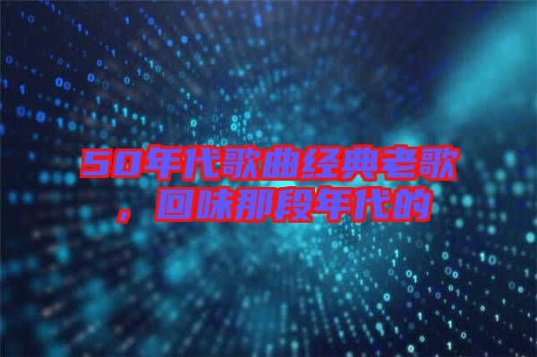 50年代歌曲經(jīng)典老歌，回味那段年代的