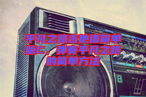 平凡之路吉他譜簡(jiǎn)單版C，彈奏平凡之路的簡(jiǎn)單方法