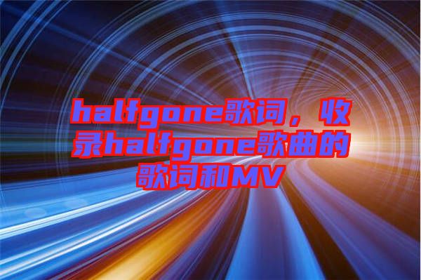 halfgone歌詞，收錄halfgone歌曲的歌詞和MV