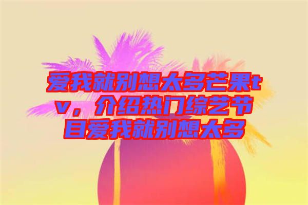 愛我就別想太多芒果tv，介紹熱門綜藝節(jié)目愛我就別想太多