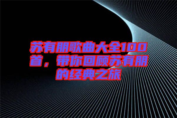 蘇有朋歌曲大全100首，帶你回顧蘇有朋的經(jīng)典之旅