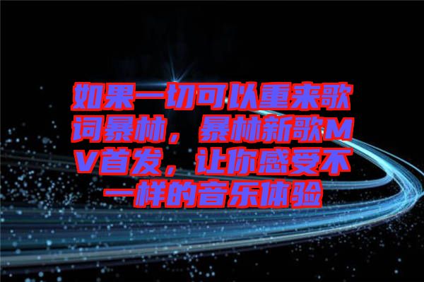 如果一切可以重來(lái)歌詞暴林，暴林新歌MV首發(fā)，讓你感受不一樣的音樂(lè)體驗(yàn)