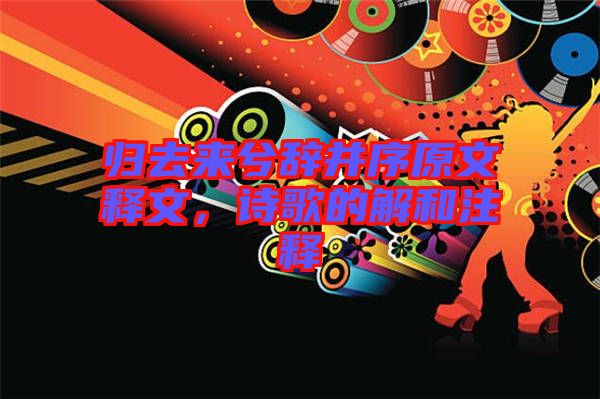 歸去來兮辭并序原文釋文，詩歌的解和注釋