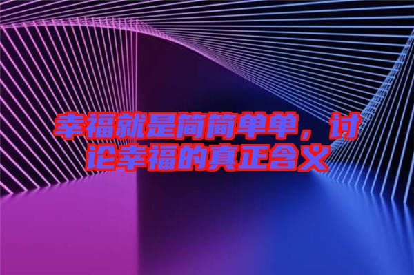 幸福就是簡(jiǎn)簡(jiǎn)單單，討論幸福的真正含義