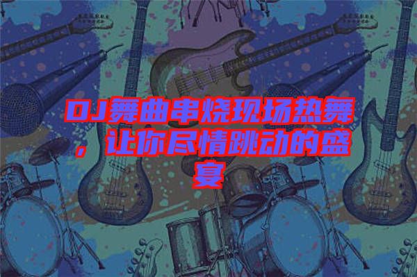 DJ舞曲串燒現(xiàn)場(chǎng)熱舞，讓你盡情跳動(dòng)的盛宴