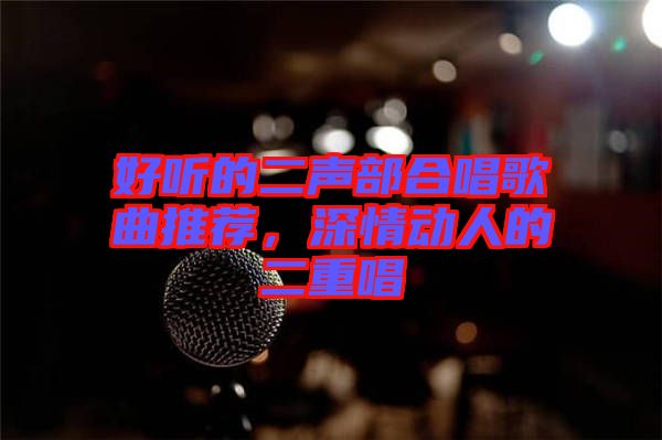 好聽的二聲部合唱歌曲推薦，深情動(dòng)人的二重唱