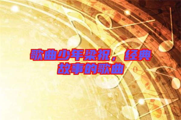 歌曲少年梁祝，經(jīng)典故事的歌曲