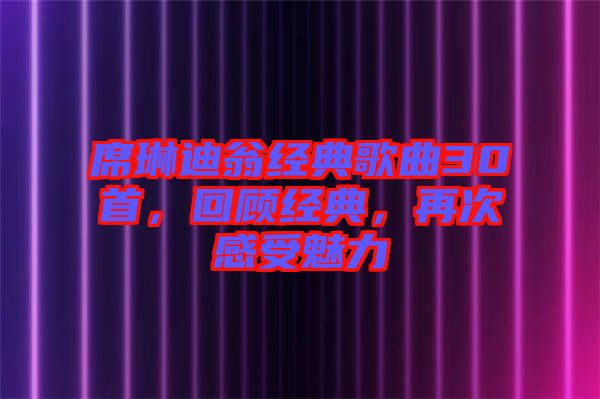 席琳迪翁經(jīng)典歌曲30首，回顧經(jīng)典，再次感受魅力