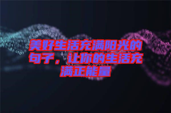 美好生活充滿陽光的句子，讓你的生活充滿正能量