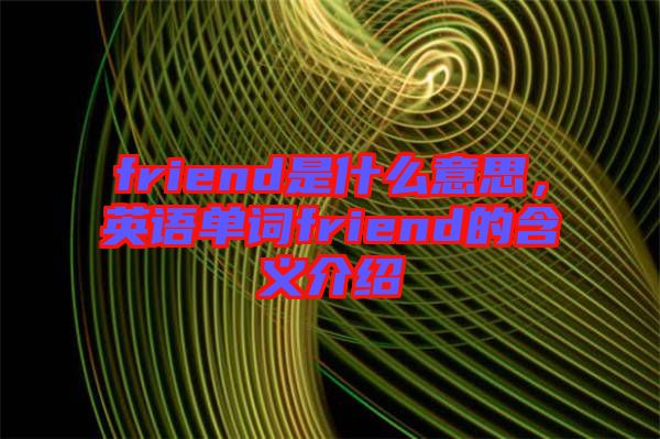 friend是什么意思，英語(yǔ)單詞friend的含義介紹