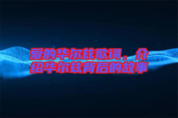 愛(ài)的華爾茲歌詞，介紹華爾茲背后的故事