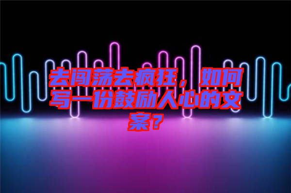 去闖蕩去瘋狂，如何寫一份鼓勵人心的文案？